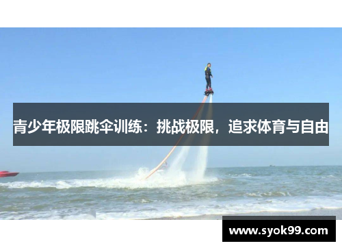 青少年极限跳伞训练：挑战极限，追求体育与自由